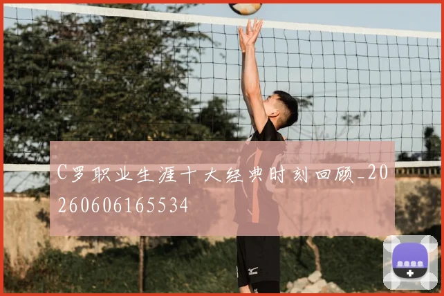C罗职业生涯十大经典时刻回顾_20260606165534