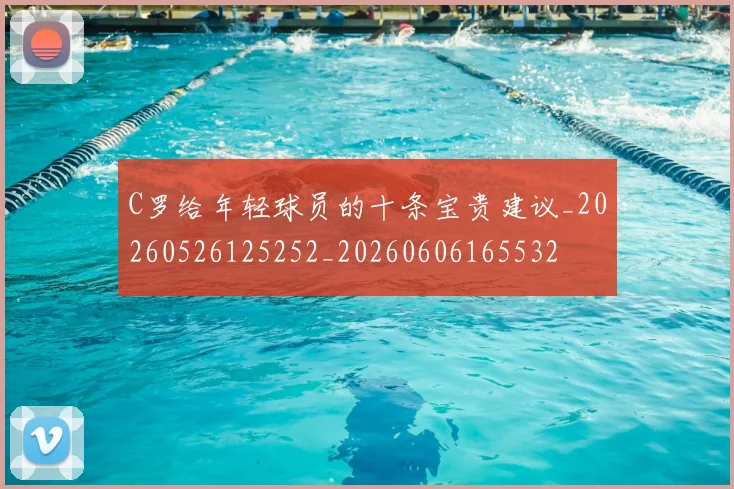 C罗给年轻球员的十条宝贵建议_20260526125252_20260606165532