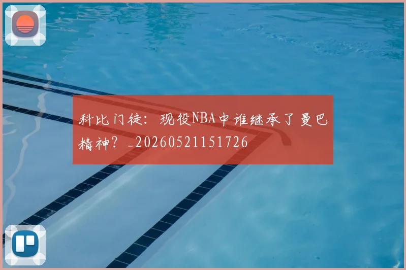 科比门徒:现役NBA中谁继承了曼巴精神?_20260521151726